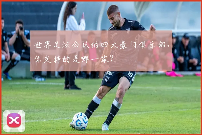 世界足坛公认的四大豪门俱乐部,你支持的是哪一家?