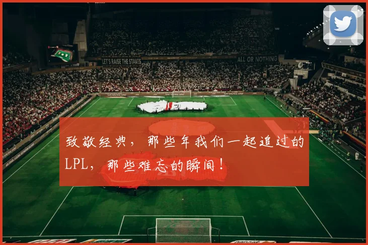 致敬经典，那些年我们一起追过的LPL，那些难忘的瞬间！