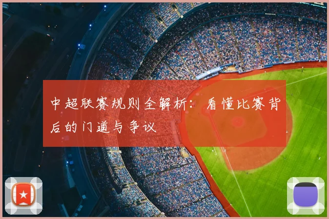 中超联赛规则全解析：看懂比赛背后的门道与争议