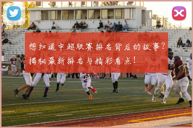 想知道中超联赛排名背后的故事？揭秘最新排名与精彩看点！