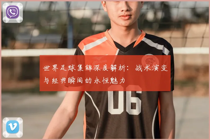 世界足球集锦深度解析:战术演变与经典瞬间的永恒魅力