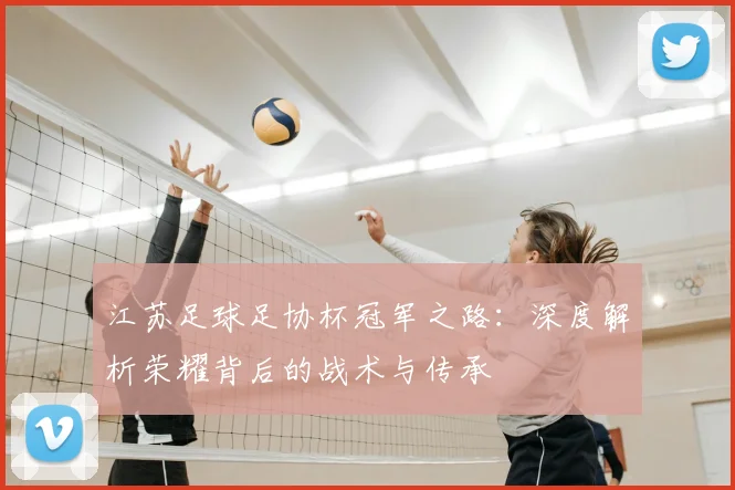 江苏足球足协杯冠军之路:深度解析荣耀背后的战术与传承