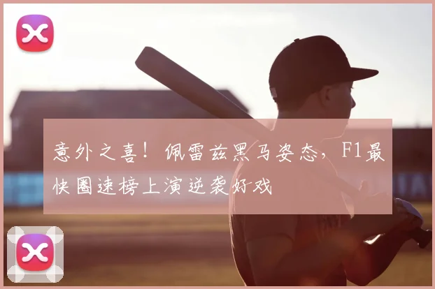 意外之喜！佩雷兹黑马姿态，F1最快圈速榜上演逆袭好戏