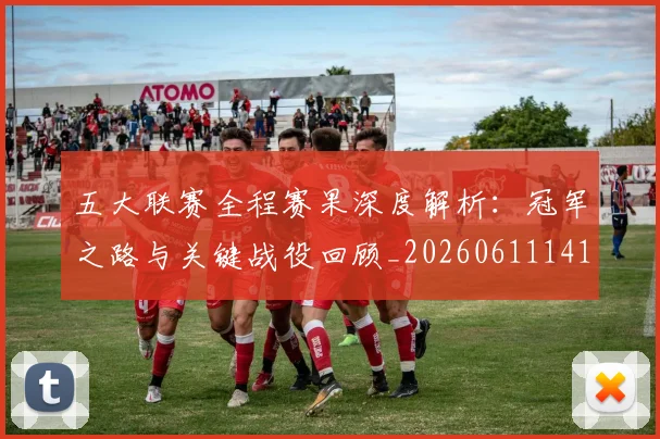 五大联赛全程赛果深度解析：冠军之路与关键战役回顾_20260611141017