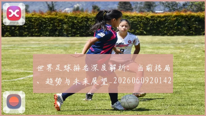 世界足球排名深度解析：当前格局、趋势与未来展望_20260609201429