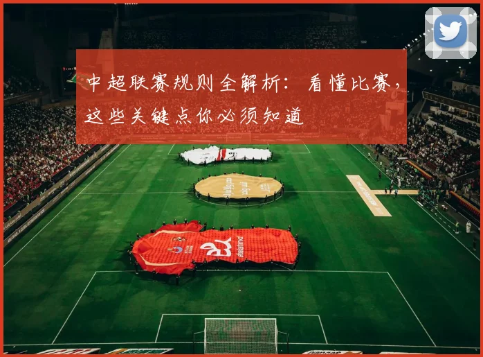 中超联赛规则全解析：看懂比赛，这些关键点你必须知道