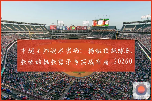 中超主帅战术密码:揭秘顶级球队教练的执教哲学与实战布局_20260610190337