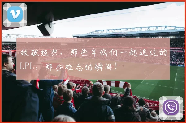 致敬经典,那些年我们一起追过的LPL,那些难忘的瞬间!