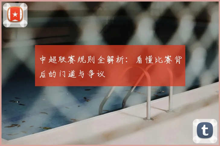 中超联赛规则全解析：看懂比赛背后的门道与争议