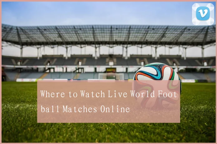 Where to Watch Live World Football Matches Online