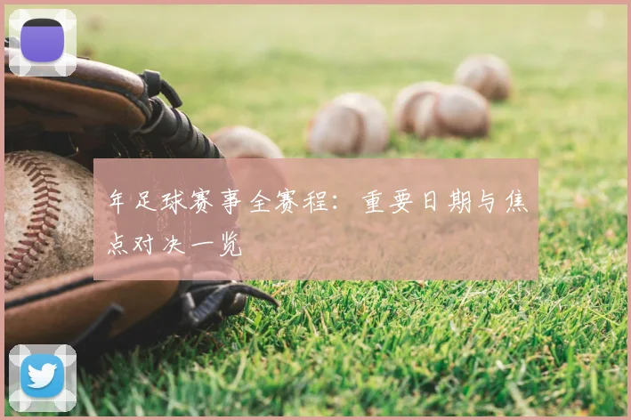 年足球赛事全赛程:重要日期与焦点对决一览