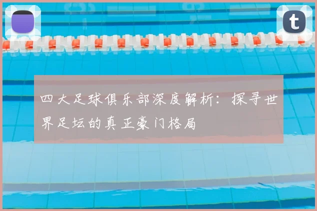 四大足球俱乐部深度解析：探寻世界足坛的真正豪门格局